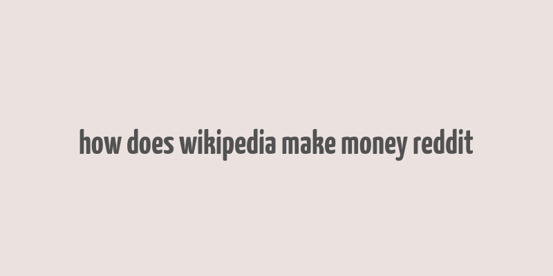 how does wikipedia make money reddit