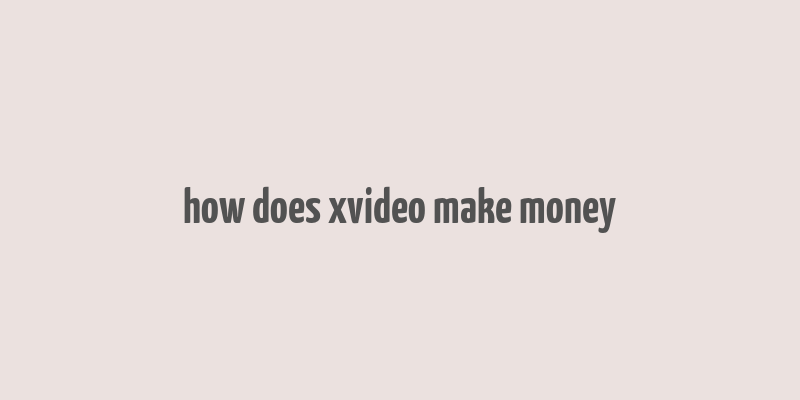 how does xvideo make money