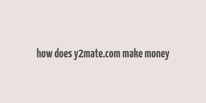 how does y2mate.com make money