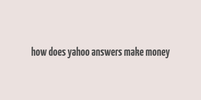 how does yahoo answers make money