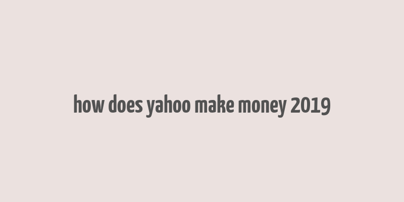 how does yahoo make money 2019