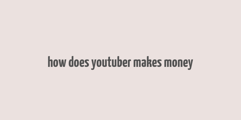 how does youtuber makes money