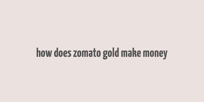 how does zomato gold make money