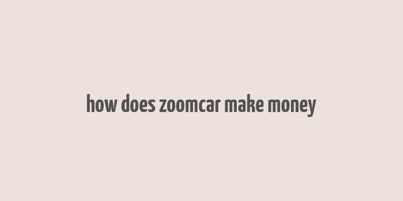 how does zoomcar make money