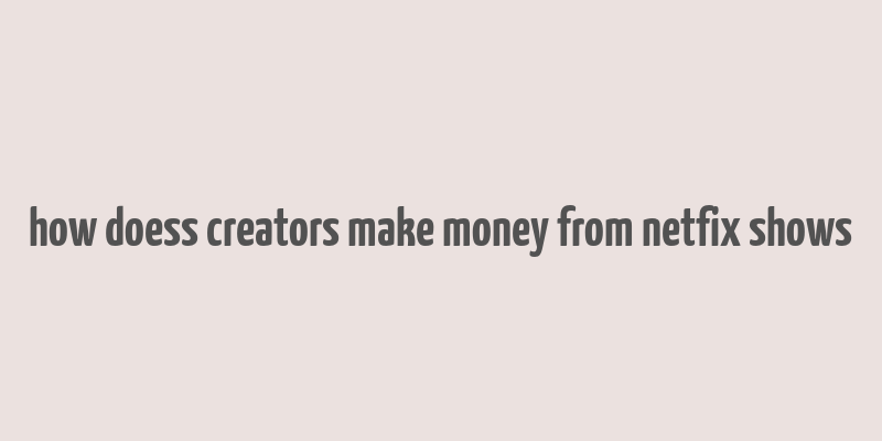 how doess creators make money from netfix shows