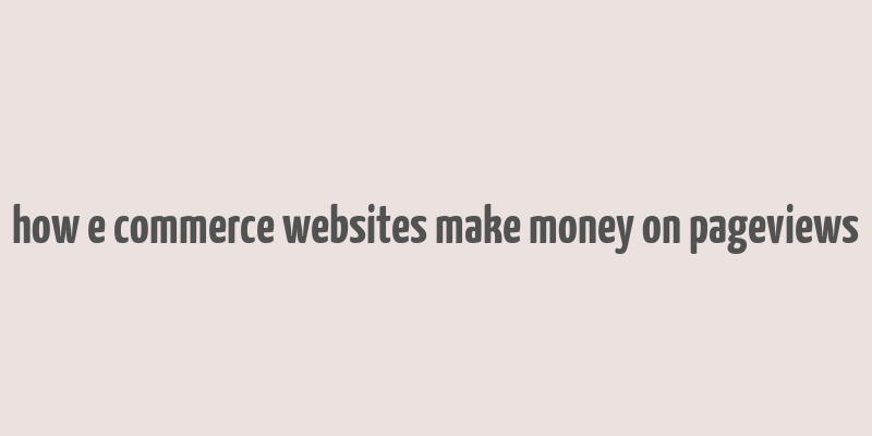 how e commerce websites make money on pageviews