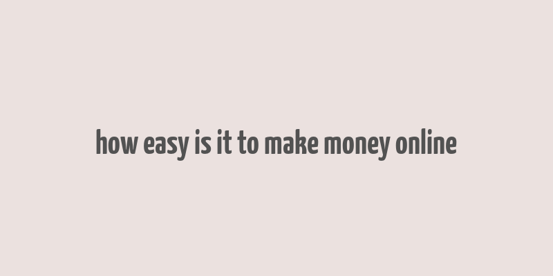 how easy is it to make money online