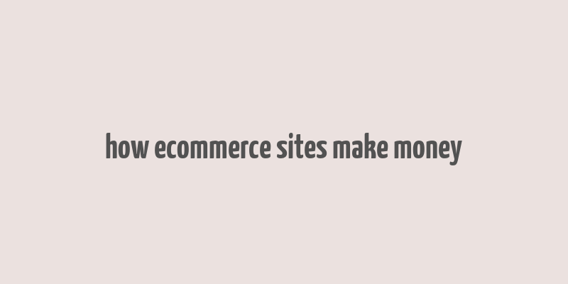 how ecommerce sites make money