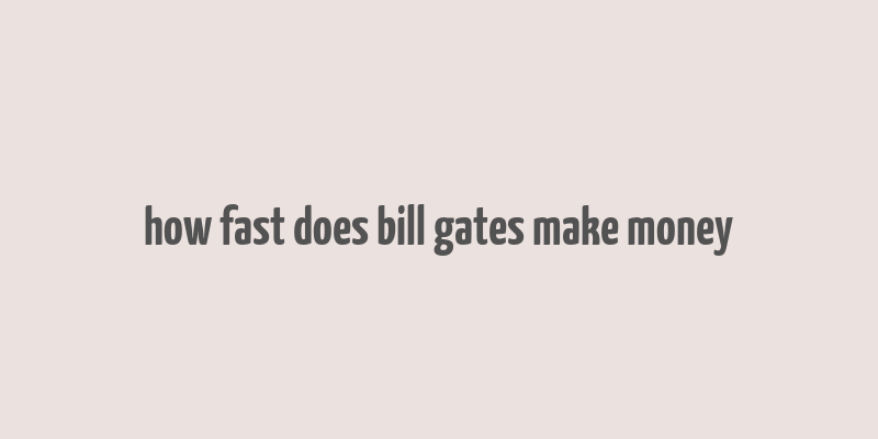 how fast does bill gates make money