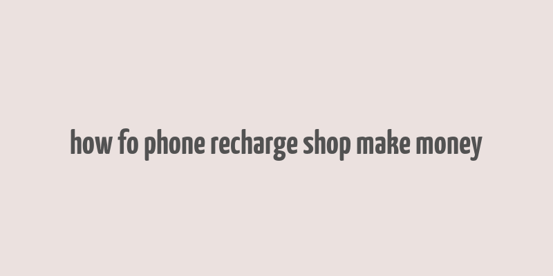 how fo phone recharge shop make money