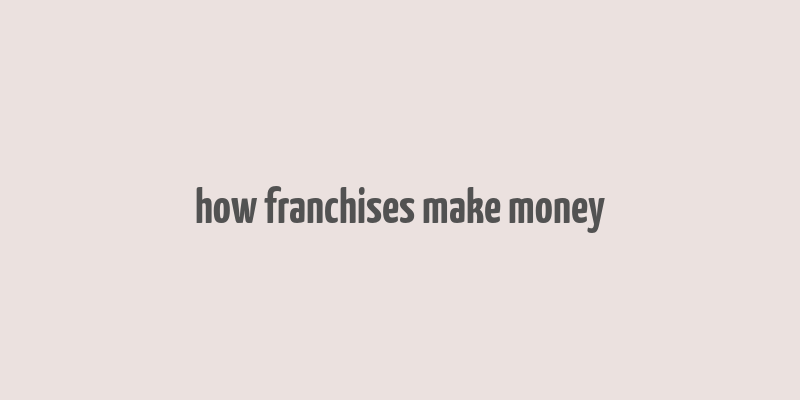 how franchises make money