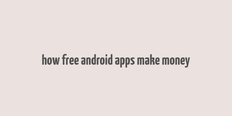 how free android apps make money