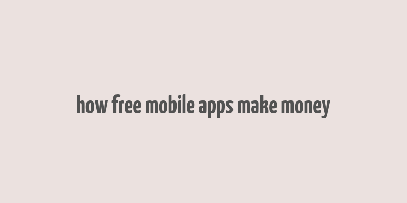 how free mobile apps make money