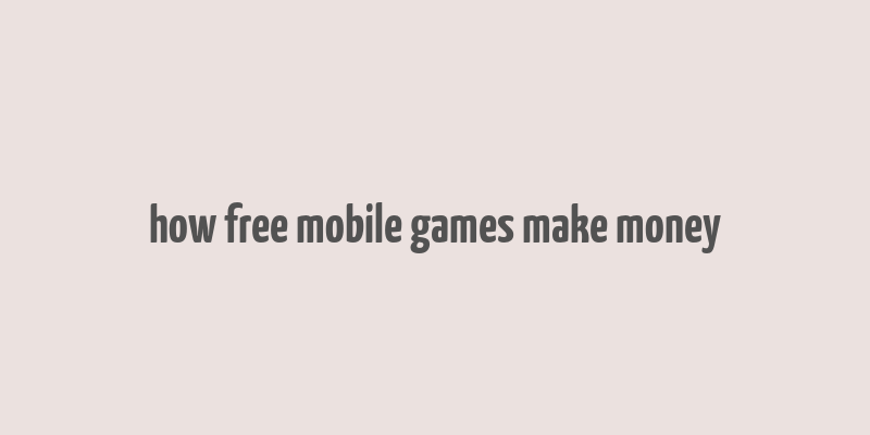 how free mobile games make money