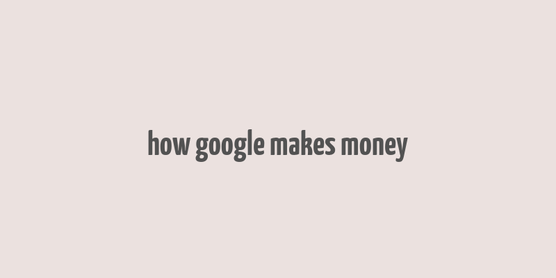 how google makes money