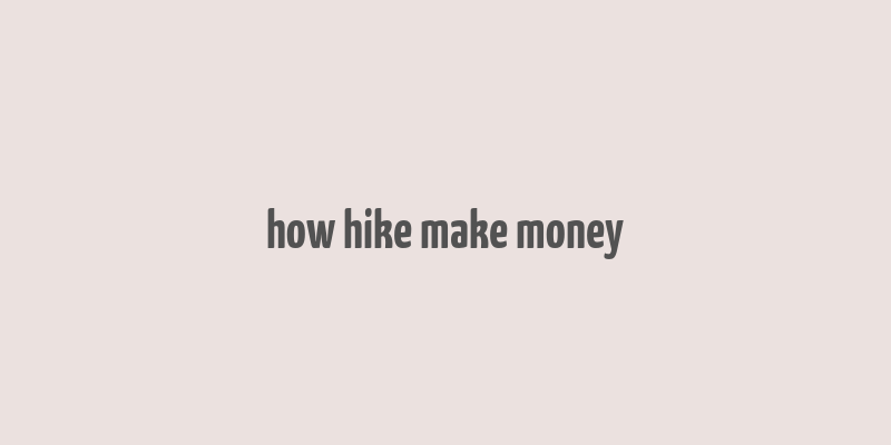 how hike make money