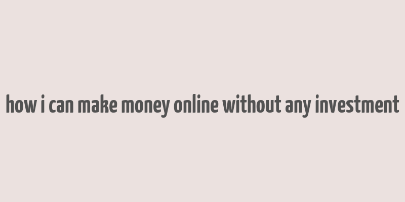 how i can make money online without any investment