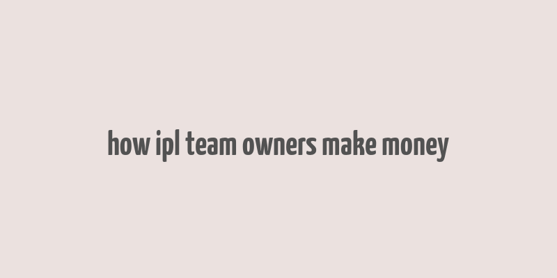 how ipl team owners make money