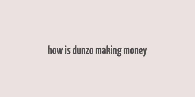 how is dunzo making money