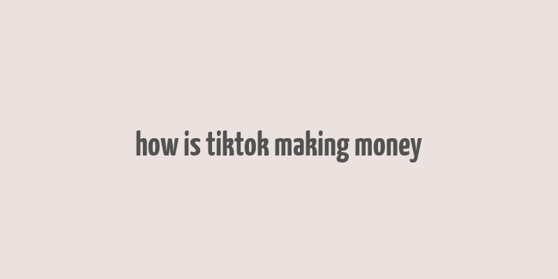 how is tiktok making money