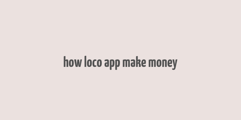 how loco app make money