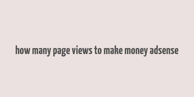 how many page views to make money adsense