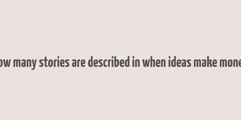 how many stories are described in when ideas make money