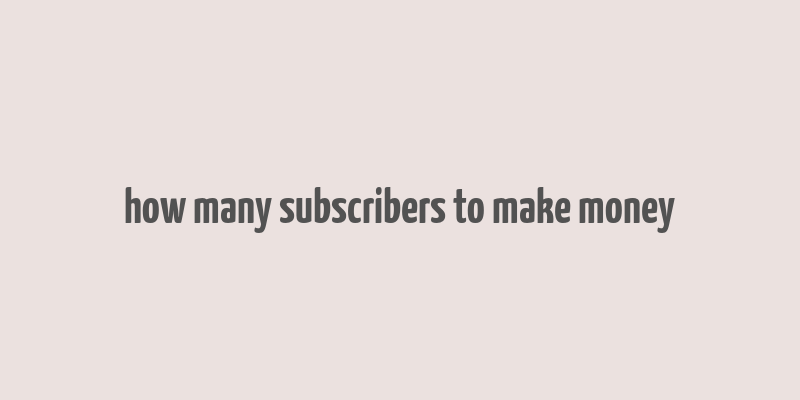 how many subscribers to make money