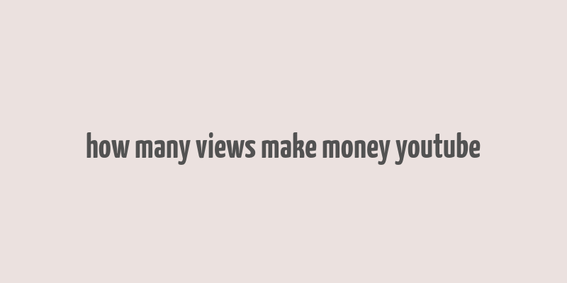 how many views make money youtube