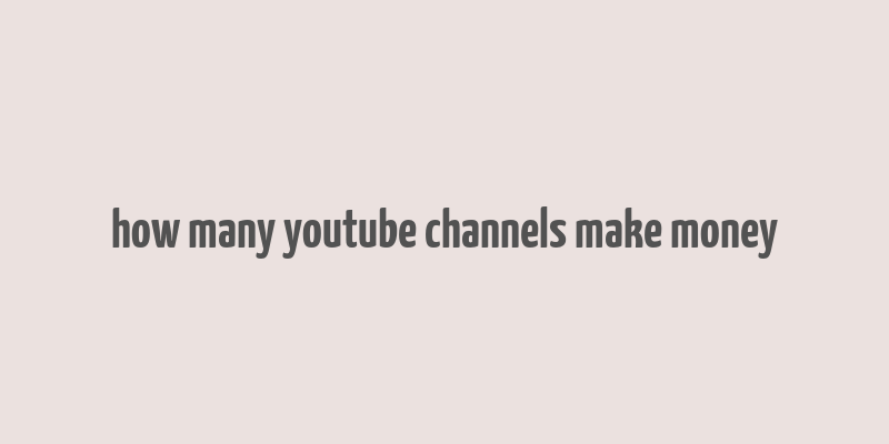 how many youtube channels make money