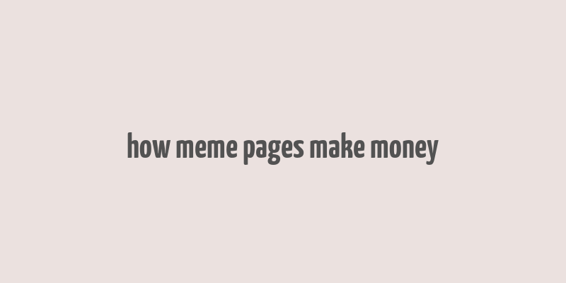 how meme pages make money