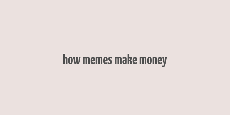 how memes make money