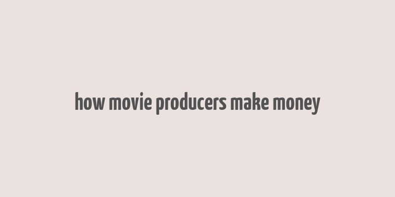 how movie producers make money