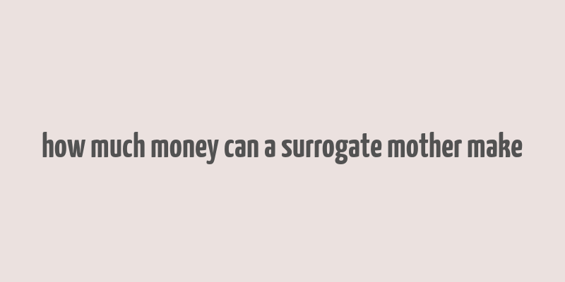 how much money can a surrogate mother make