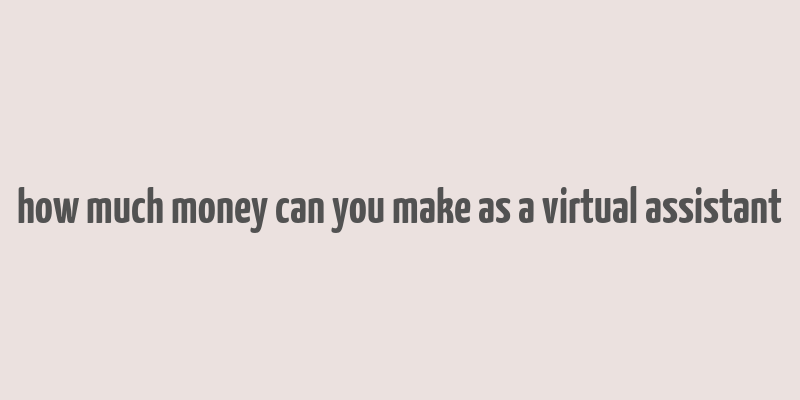 how much money can you make as a virtual assistant