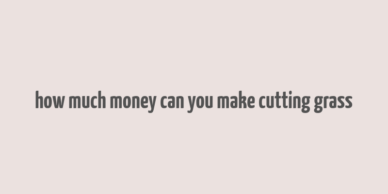 how much money can you make cutting grass