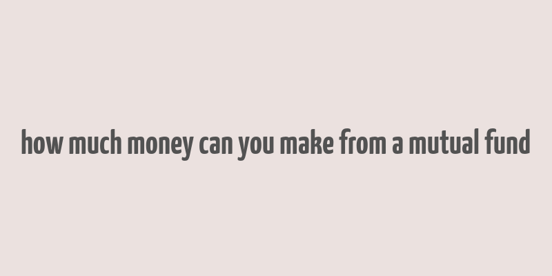 how much money can you make from a mutual fund