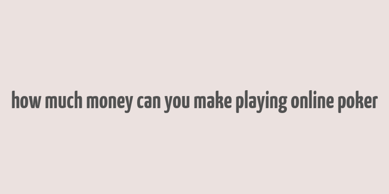 how much money can you make playing online poker