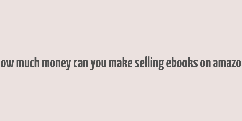 how much money can you make selling ebooks on amazon