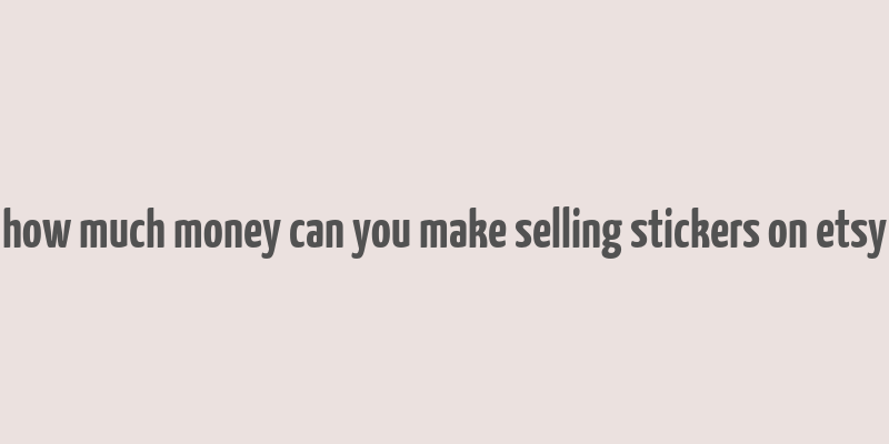 how much money can you make selling stickers on etsy