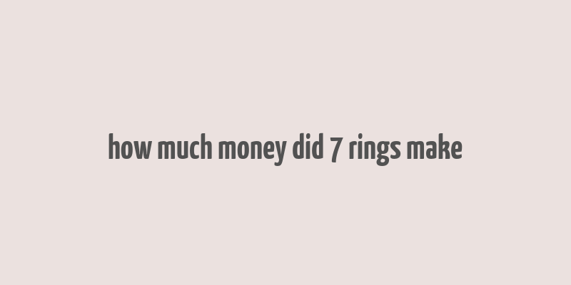 how much money did 7 rings make