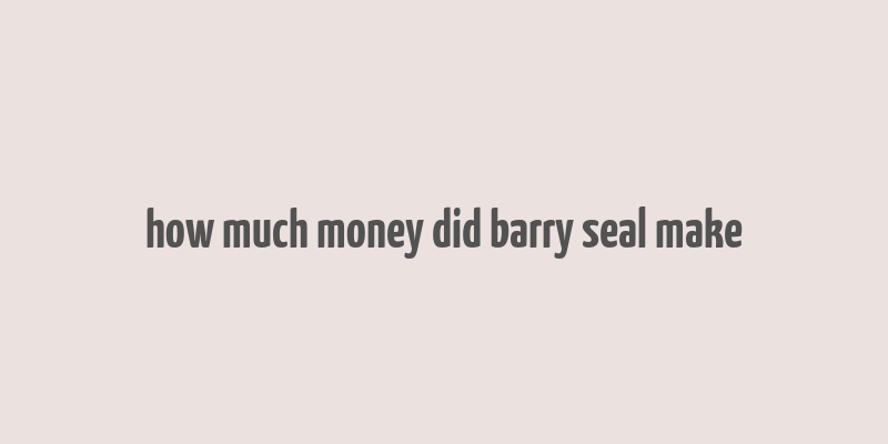 how much money did barry seal make