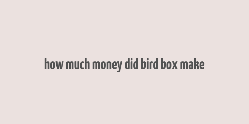 how much money did bird box make