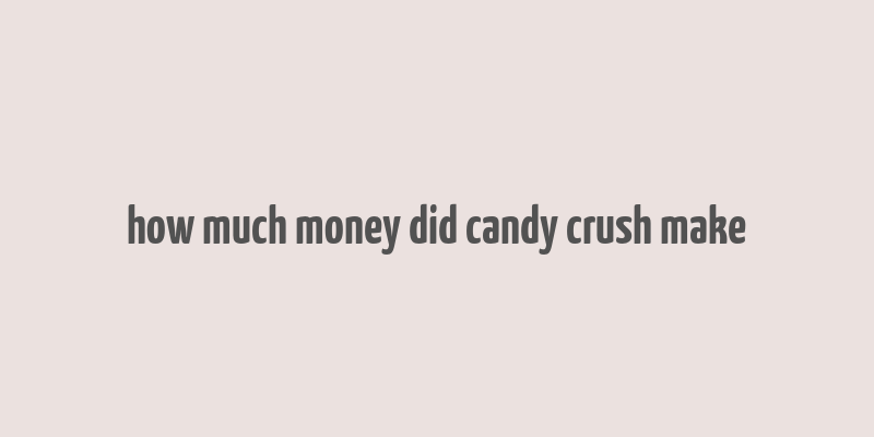 how much money did candy crush make