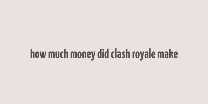 how much money did clash royale make