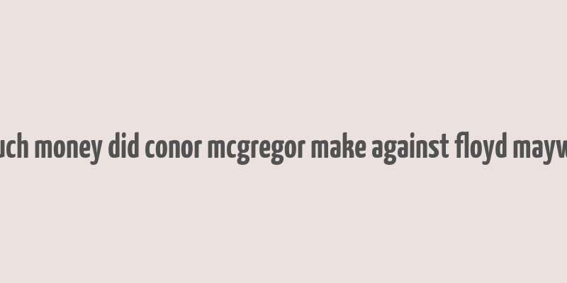 how much money did conor mcgregor make against floyd mayweather