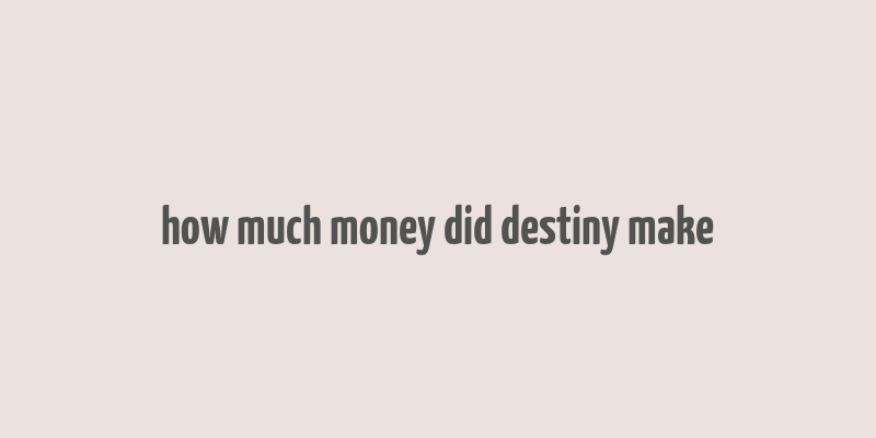 how much money did destiny make