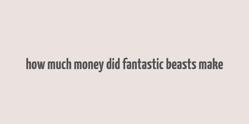 how much money did fantastic beasts make