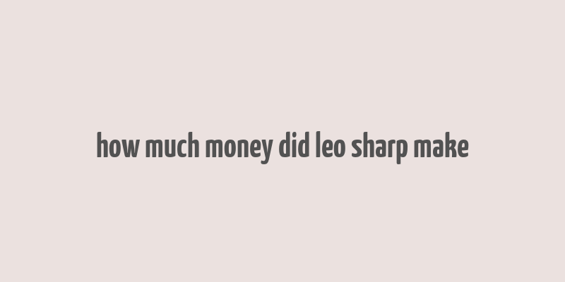 how much money did leo sharp make