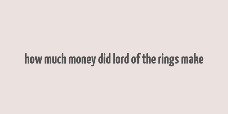 how much money did lord of the rings make